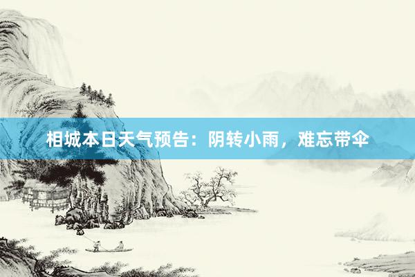 相城本日天气预告：阴转小雨，难忘带伞